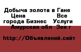 Добыча золота в Гане › Цена ­ 1 000 000 - Все города Бизнес » Услуги   . Амурская обл.,Зея г.